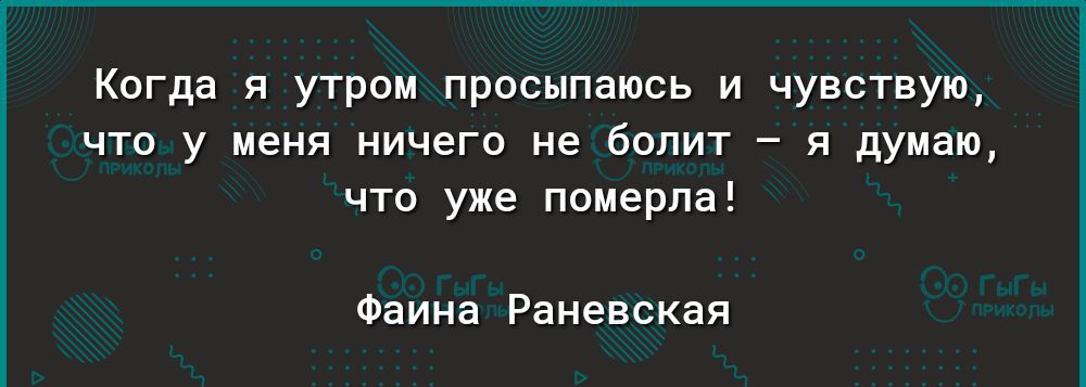 Когда я утром просыпаюсь и чувствую что у меня ничего не болит я думаю что уже померла Фаина Раневская