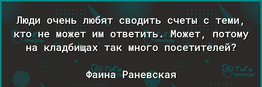 Люди очень любят сводить счеты с теми кто не может им ответить Может потому на кладбищах так много посетителей Фаина Раневская