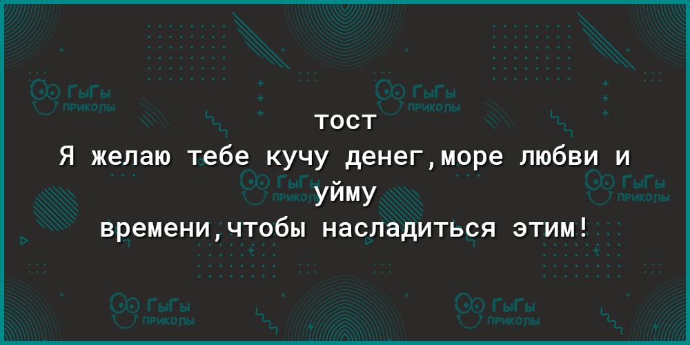 тост Я желаю тебе кучу денегморе любви и уйму временичтобы насладиться ЭТИМ