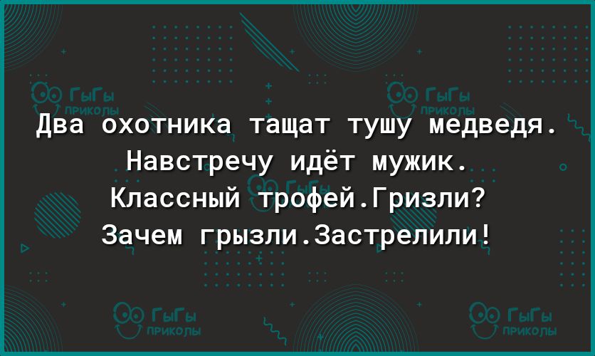 Два охотника тащат тушу медведя Навстречу идёт мужик Классный трофейГризпи Зачем грызли3астрепипи