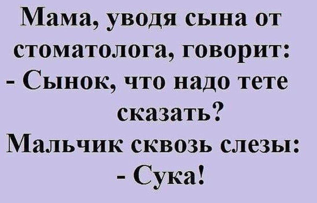 Мама уводя сына от стоматолога говорит Сынок что надо тете сказать Мальчик сквозь слезы Сука