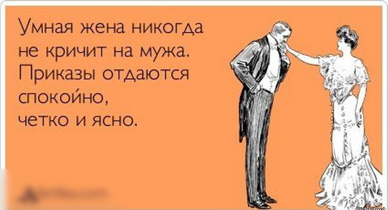 Умная жена никогда не кричит на мужа. Приказы отдаются спокойно, четко и ясно.