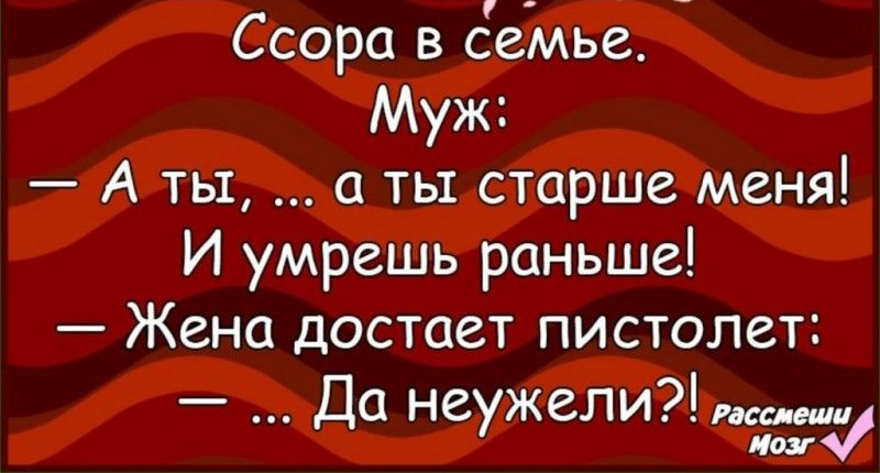 Ссора в семье Муж А ты а ты старше меня И умрешь раньше Жена достает пистолет Да неужели сие и