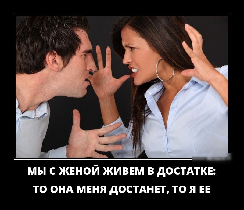 Мы с женой живем в достатке: то она меня достанет, то я ее