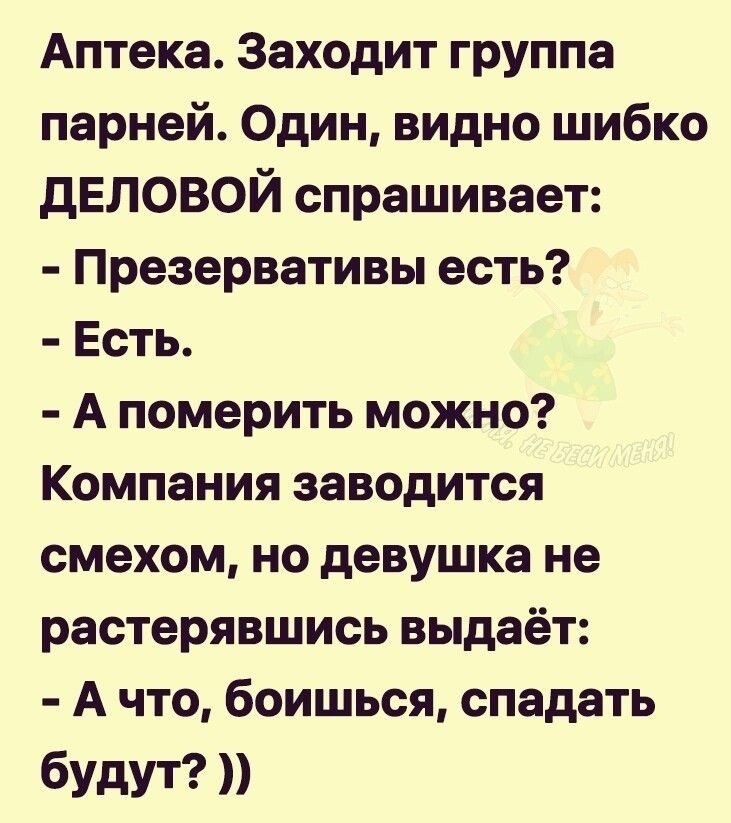 Аптека Заходит группа парней Один видно шибко дЕЛОВОЙ спрашивает Презервативы есть Есть А померить можно Компания заводится смехом но девушка не растерявшись выдаёт А что боишься спадать будут