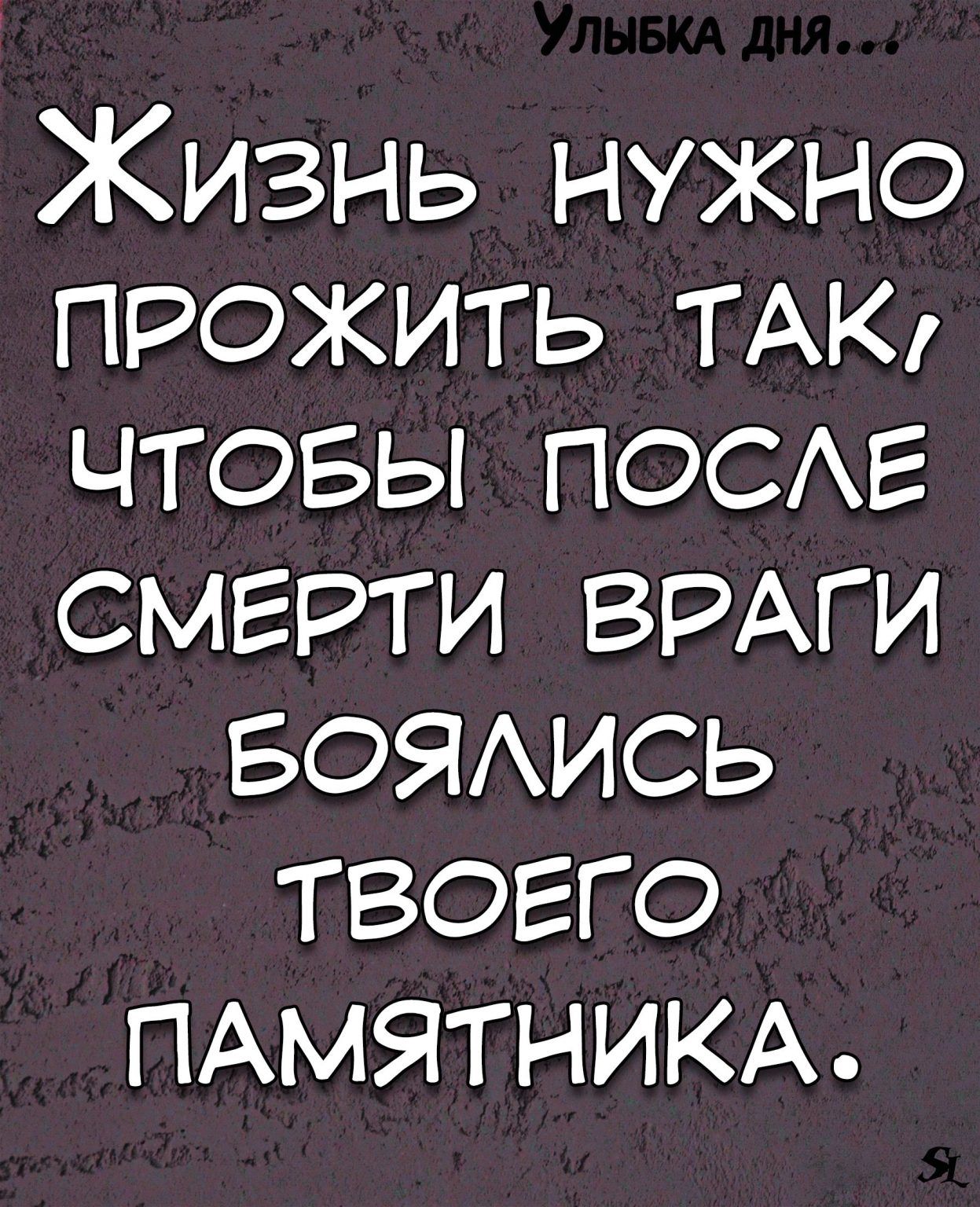 Жизнь нужно прожить ТАК чтовы посмг смгрти ВРАГИ БОЯАИСЬ твоего ПАМЯТНИКА