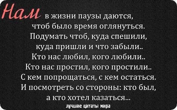 В ЖИЗНИ паузы даются чтоб было время оглянуться Подумать чтоб куда спешили куда пришли и что забыли Кто нас любил кого любили Кто нас простил кого простили С кем попрощаться с кем остаться И посмотреть со стороны кто был а КТО ХОТЕЛ казаться лучшие цитаты иипа