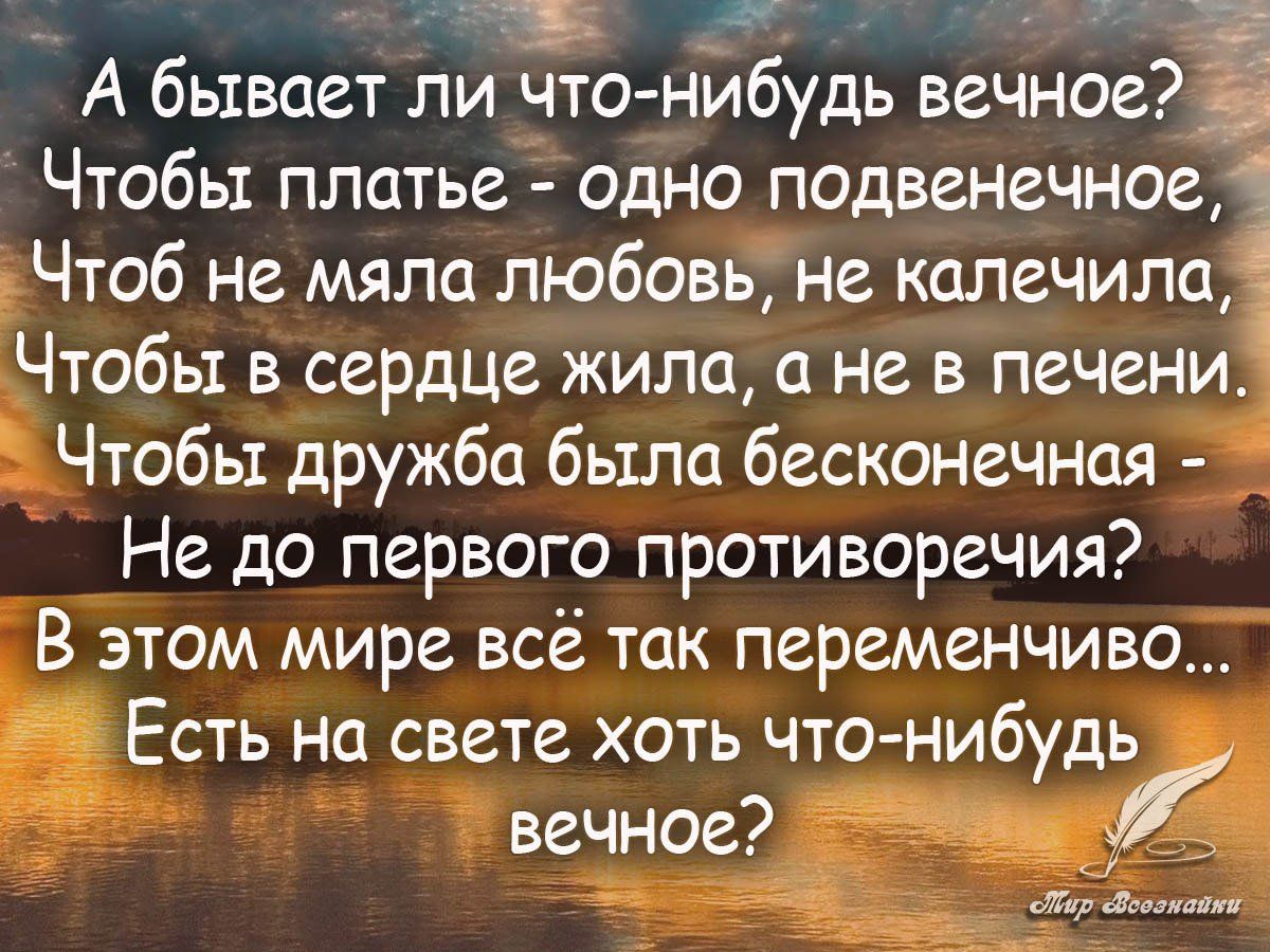 А бывает ли что нибудь вечное Чтобы платье одно псдвенечноеіё Чтоб не мяла любовь не калечила Чтобы в сердце жила с не в печени Чтобы дружба было бесконечная Не до первого противоречия В этом мире всё так переменчиво Есть на свете хоть что нибудь Ытір диктат