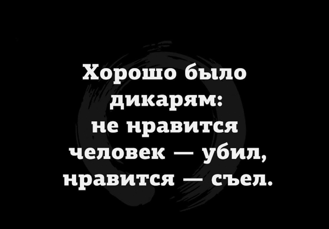 Хорошо было дикарям не нравится человек убил нравится съел