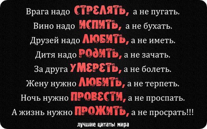 Г Врага надо СТРЁАЯТЪ а не пугать Вино надо испить а не бухать Друзей надо Аювитъ а не иметь Дитя надо Радитъ а не зачать За друга УМЁРЁТЪ а не болеть Жену нужно ЛЮБИТЬ а не терпеть Ночь нужно Ровссти а не проспать А жизнь нужно Рожиты а не просрать лучшие шины иии