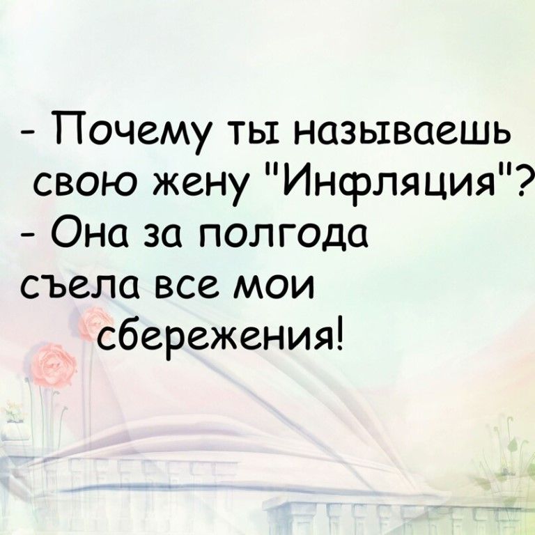 Почему ты называешь свою жену Инфляция Она за полгода съела все мои сбережения