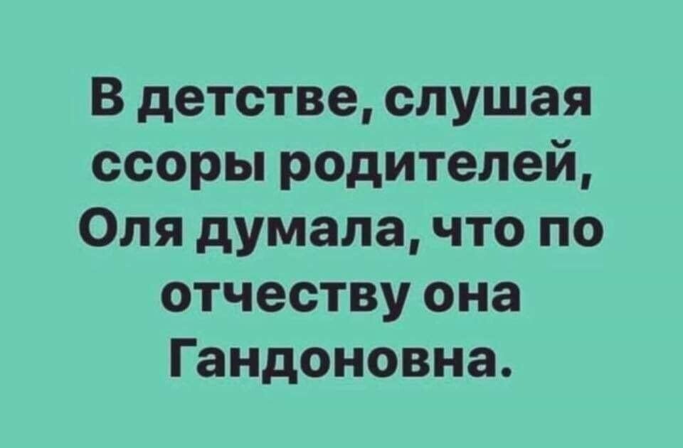 В детстве слушая ссоры родителей Оля думала что по отчеству она Гандоновна