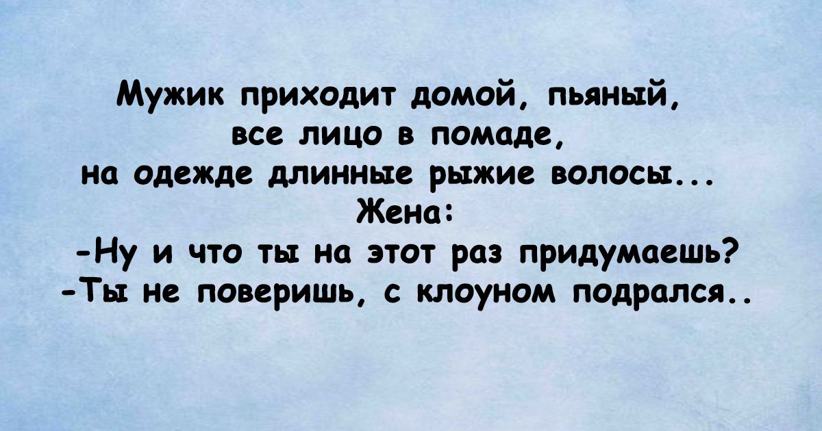 Мужик приходи домой пьяный ВСЕ ЛИЦО В ПОМОДС на пляжи длинны ушки пилосы Жека Ну и что ты ни пот раз придумаешь Тн и пщришь с клоуном подрался