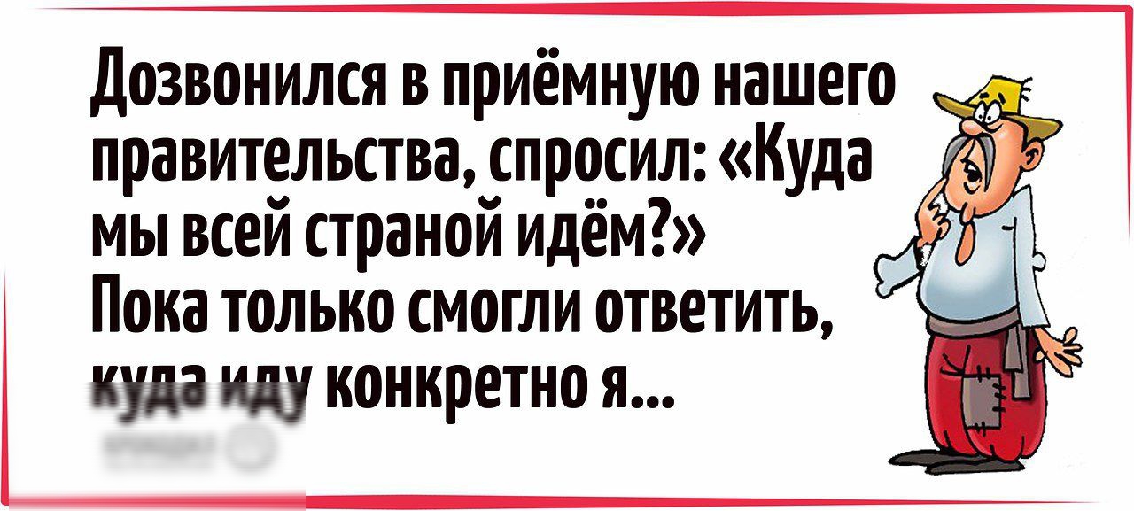 Дозвонился в приёмную нашего правительства спросил Куда мы всей праной идём пока только СМ0ГЛИ ПТВЕТИТЬ Г куда иду конкретно я