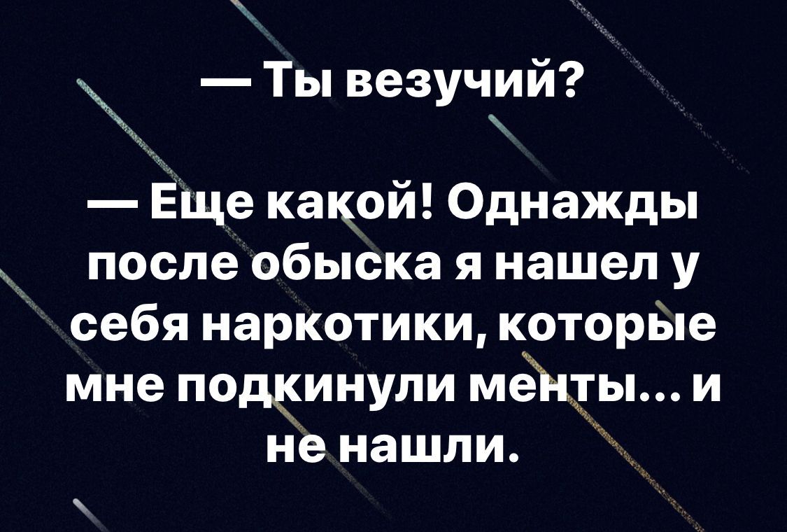_ 9 Ты везучіли Еще какой Однажды после обыска я нашел у себя наркотики которЫе мне пощинули меЖты и не нашли