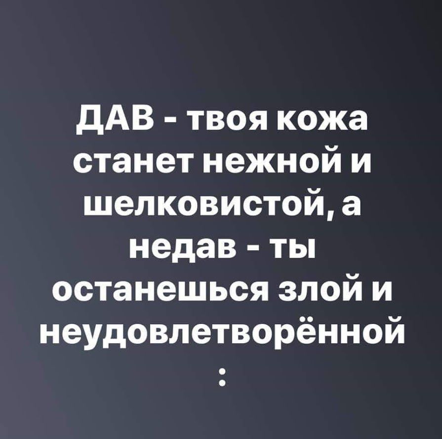 дАВ твоя кожа станет нежной и шелковистой а недав ты останешься злой и неудовлетворённой