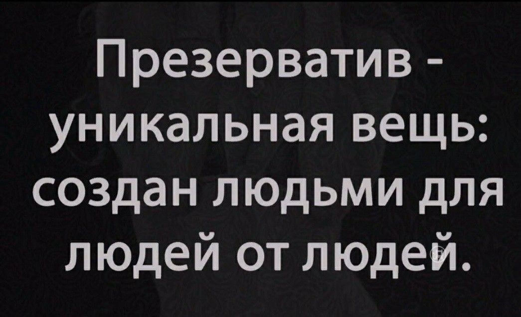 Презерватив уникальная вещь создан людьми для людей от людей