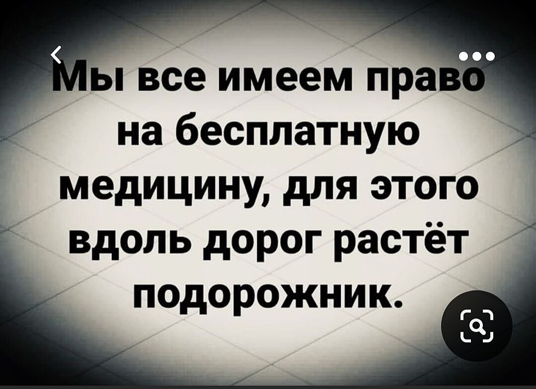 ы все имеем пра на бесплатную медицину для этого вдоль дорог растёт подорожник