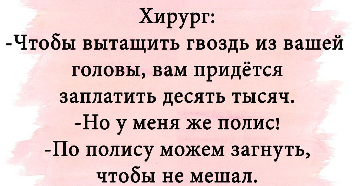 Хирург Чтобы вытащить гвоздь из вашей головы вам придётся заплатить десять тысяч Но у меня же полис По полису можем загнуть чтобы не мешал