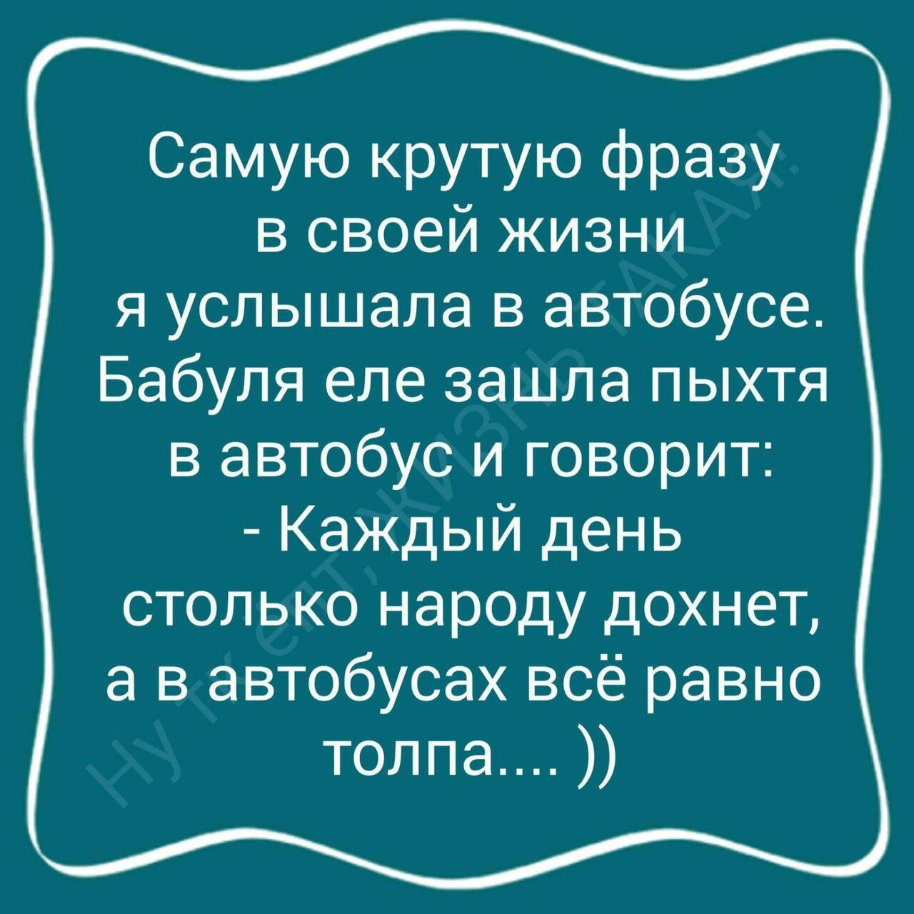 Самую крутую фразу в своей жизни я услышала в автобусе Бабуля еле зашла пыхтя в автобус и говорит Каждый день столько народу дохнет а в автобусах всё равно толпа