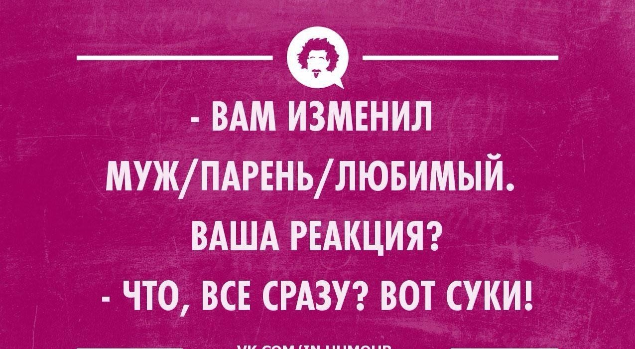 ВАМ изменил МУЖПАРЕНЬЛЮБИМЫЙ ВАША РЕАКЦИЯ ЧТО ВСЕ СРАЗУ ВОТ СУКИ