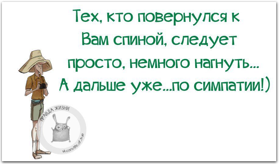 Тех кто повернулся к Вам спиной следует просто немного нагнуть А дальше ужепо симпатии изни