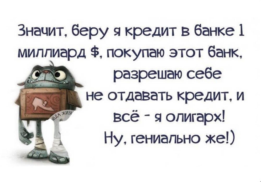 Значит беру я кредит в банке 1 миллиард покупаю этот банк разрешаю себе не отдавать кредит и всё я олигарх Ну гениально же