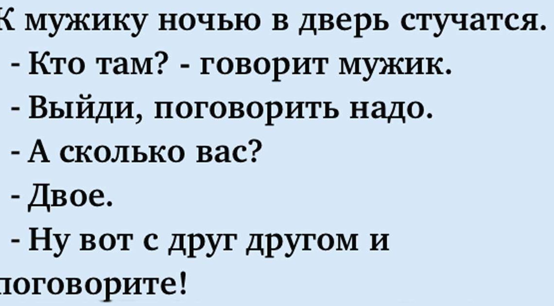 мужику ночью в дверь стучатся Кто там говорит мужик Выйди поговорить надо А сколько вас Двое Ну вот с друг другом и 1оговорите