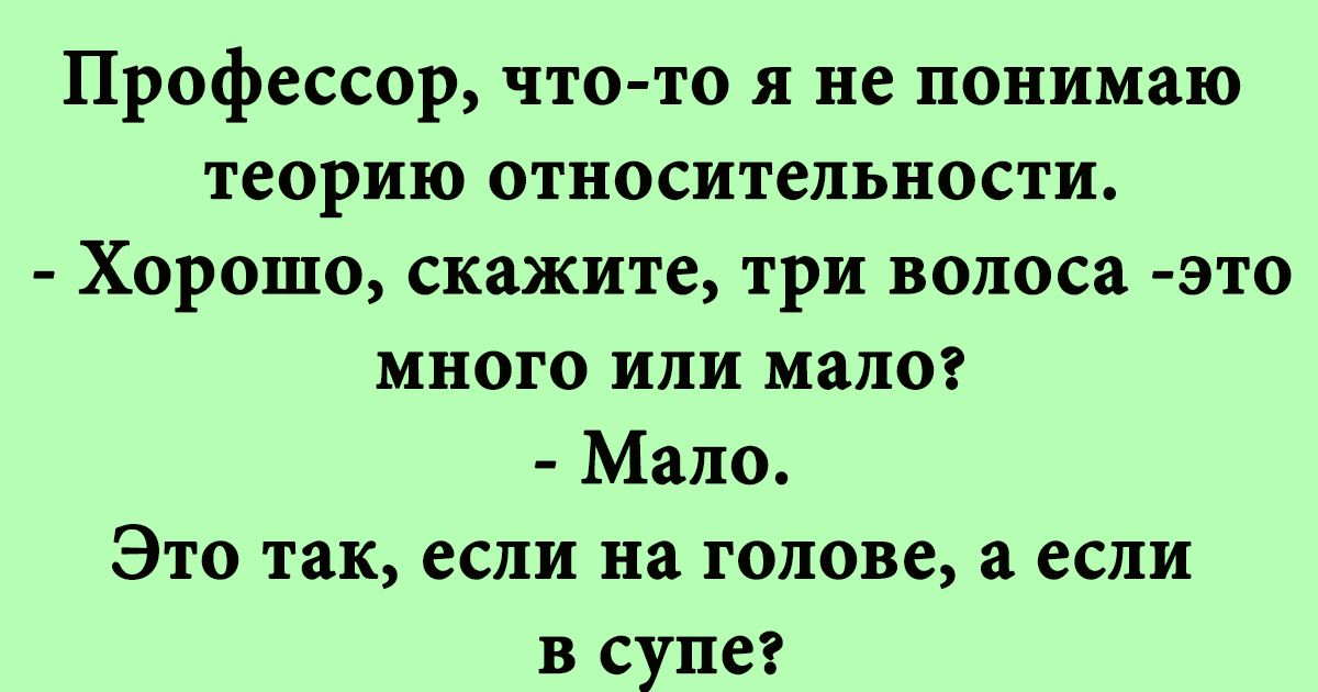 Профессор что то я не понимаю теорию относительности Хорошо скажите три волоса это много или малог Мало Это так если на голове а если в супе