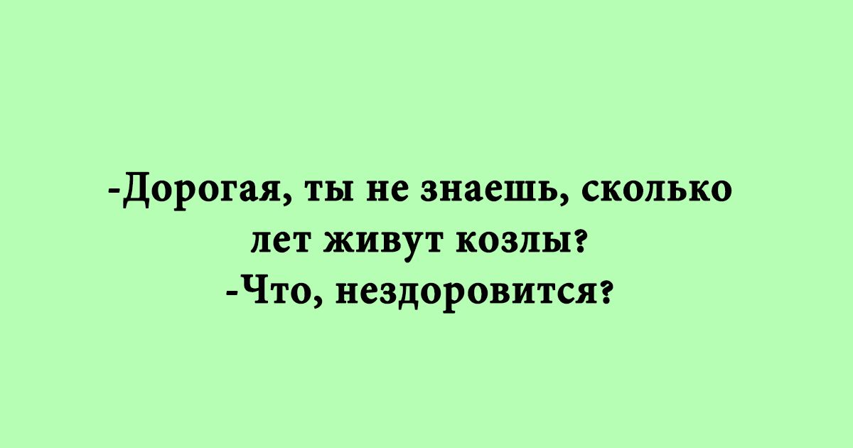 Дорогая ты не знаешь сколько лет живут козлыг Что нездоровитсяг