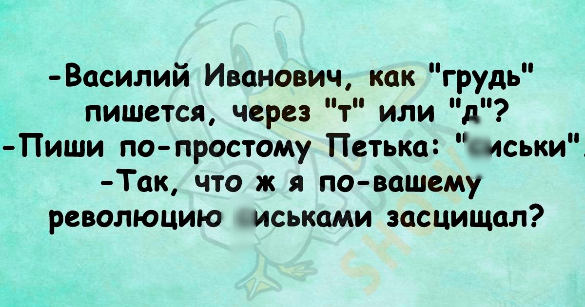 Восилий Иванович как грудь пишется через т или д _Пиши по простому Петька _иськиЁ Так что ж я по вашему РСВОЛЮЦИЮ ИСЬКСМИ ЗОСЦИЩОЛ