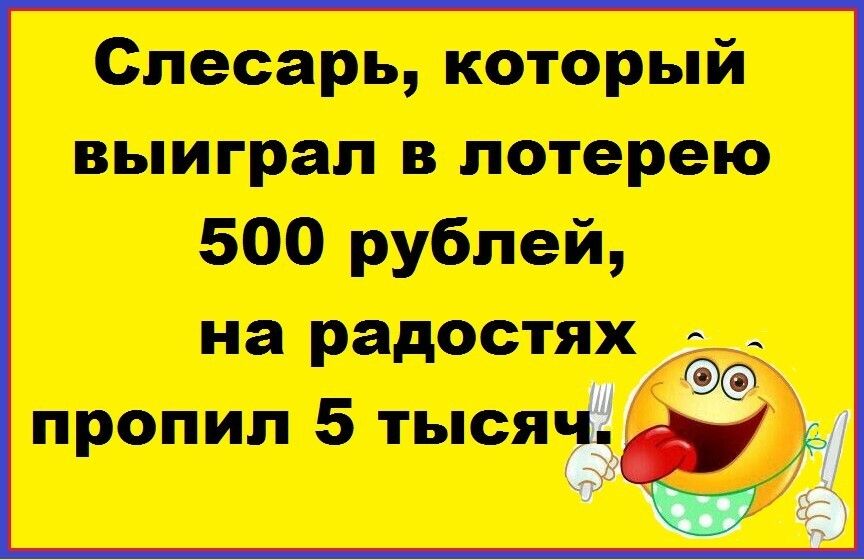 Слесарь который выиграл в лотерею 500 рублей на радостях __ пропил 5 тыся г