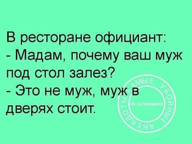 В ресторане официант Мадам почему ваш муж под стол залез Это не муж муж в дверях стоит