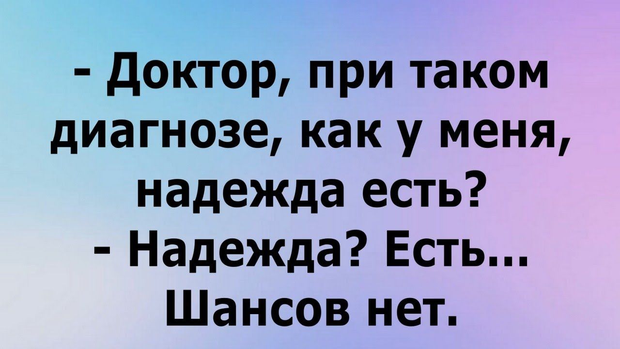 доктор при таком диагнозе как у меня надежда есть Надежда Есть Шансов нет