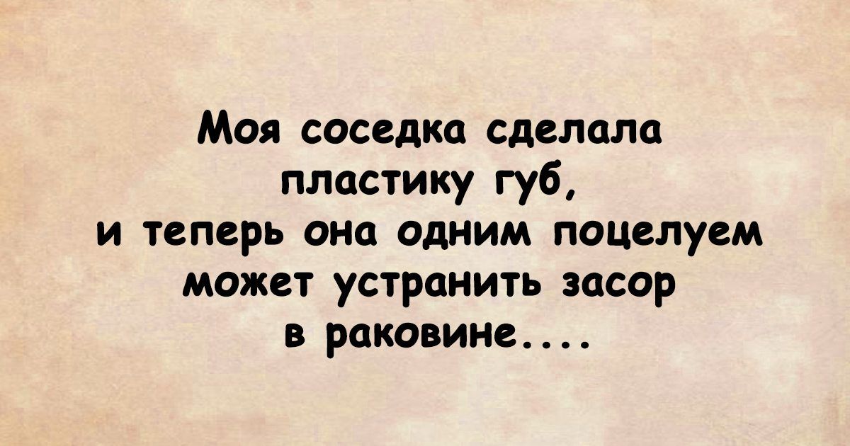Моя соседка сделала пластику губ и теперь она одним поцелуем может устранить засор в раковине