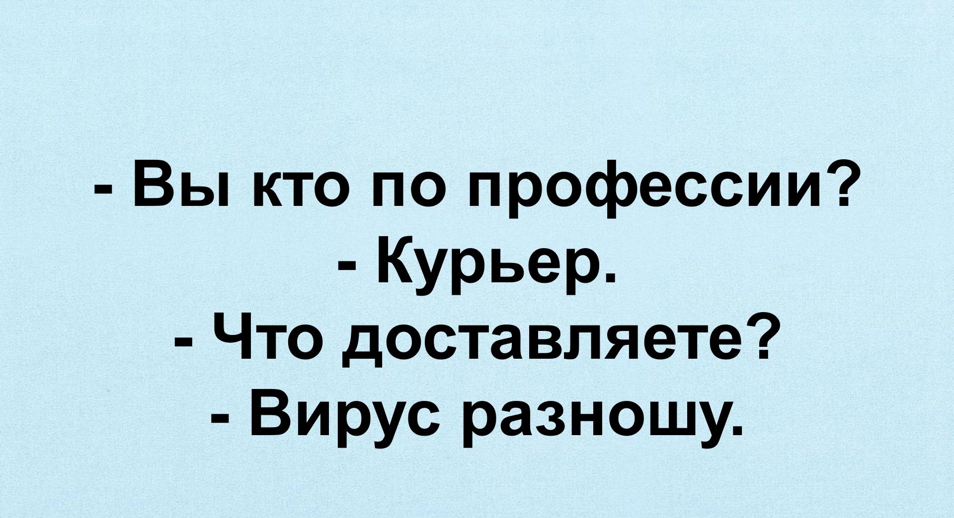 Вы кто по профессии Курьер Что доставляете Вирус разношу тсрзсасао1цп