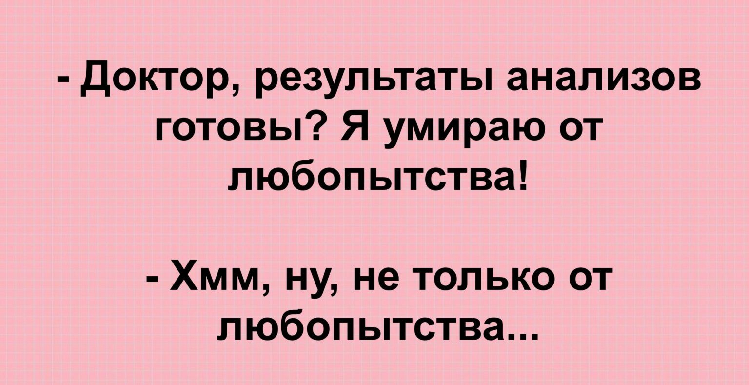 Доктор результаты анализов готовы Я умираю от любопытства Хмм ну не только от любопытства ттрзсасао1ип