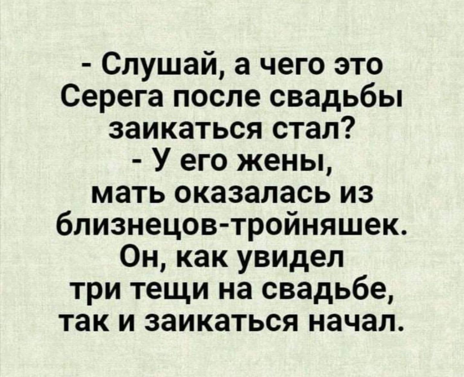 Слушай а чего это Серега после свадьбы заикаться стал У его жены мать оказалась из близнецов тройняшек Он как увидел три тещи на свадьбе так и заикаться начал