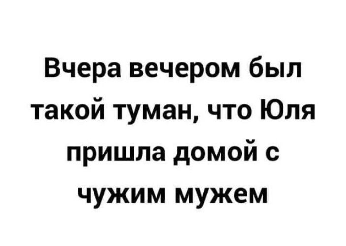 Вчера вечером был такой туман что Юля пришла домой с чужим мужем