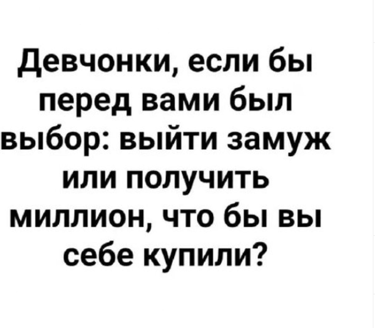 Девчонки если бы перед вами был выбор выйти замуж или получить миллион что бы вы себе купили