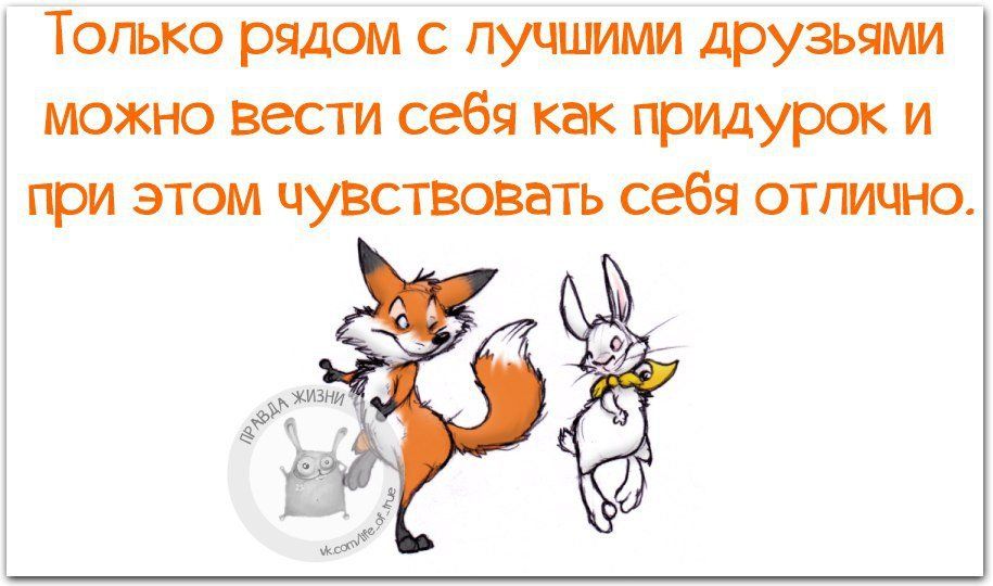 Только рядом с лучшими друзьями можно вести себя как придурок и при этом чувствовать себя отлично