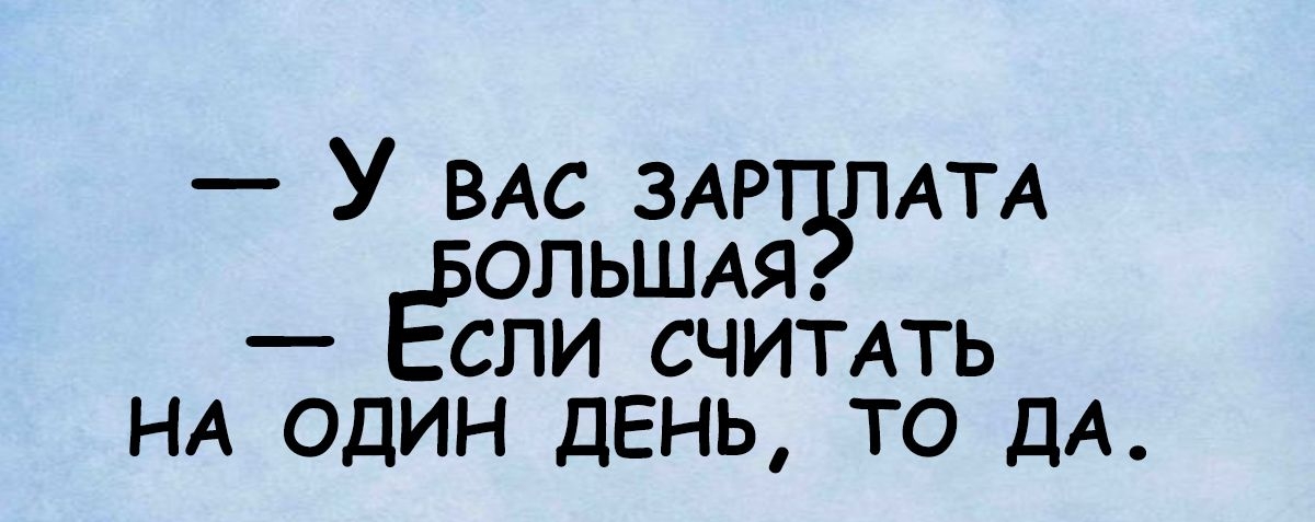 У ВАС ЗАР АТА ОПЬШАЯ сли считдть НА один день то ДА