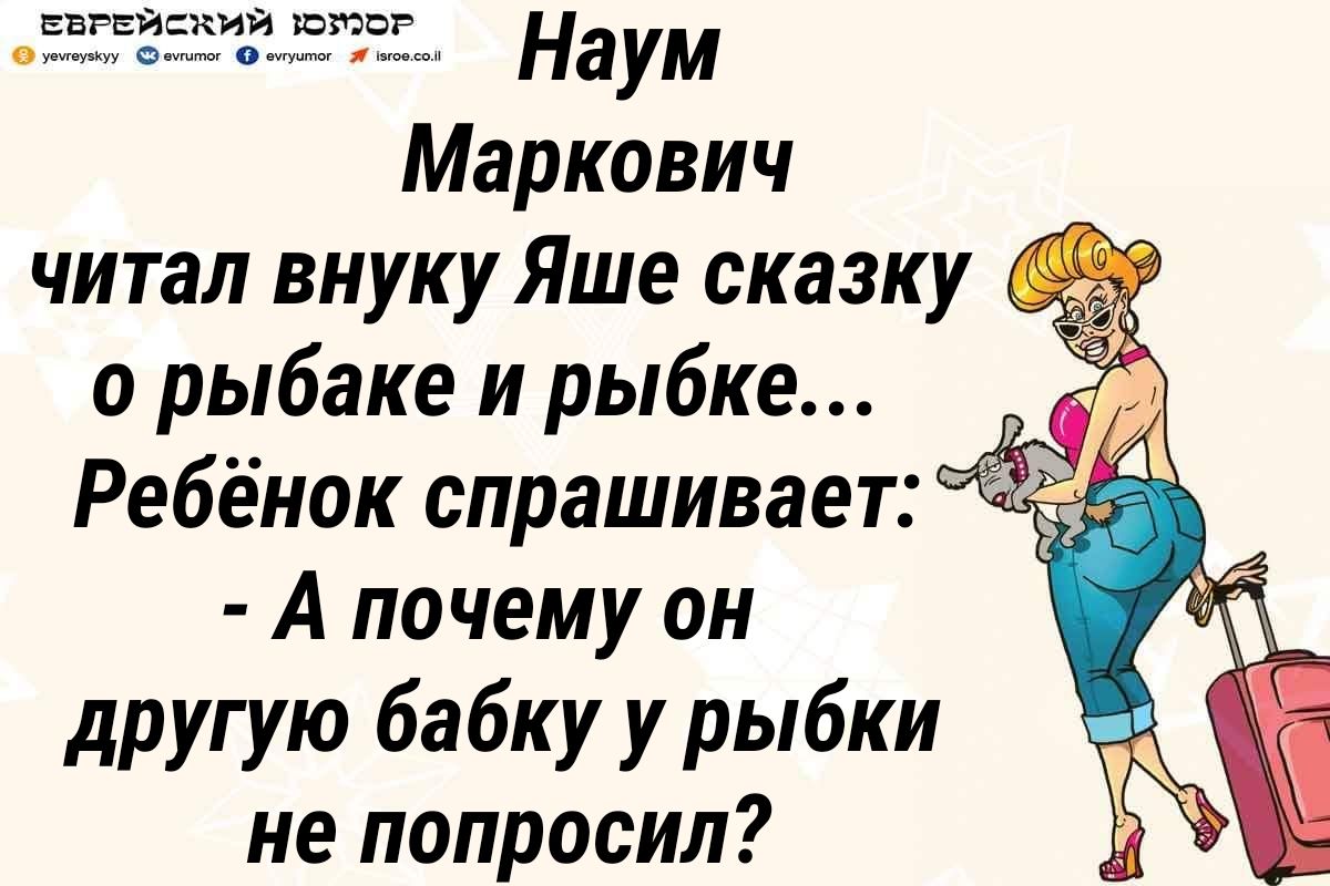 ЕЕРЕЙ КИЙ ЮЮВ уууууууу Наум Маркович читал внуку Яше сказку о рыбаке и рыбке Ребёнок спрашивает А почему он другую бабку у рыбки не попросил