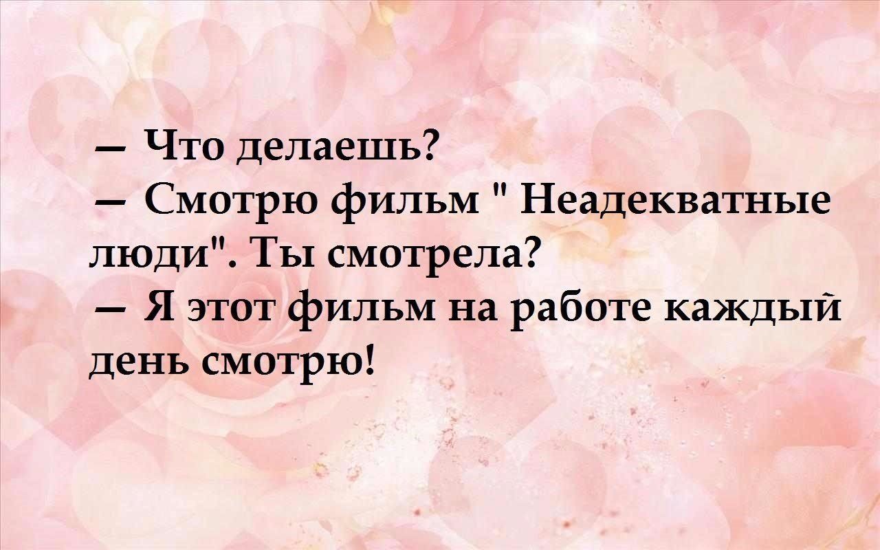 Что делаешь Смотрю фильм Неадекватные люди Ты смотрела Я этот фильм на  работе каждый день смотрю - выпуск №1336575