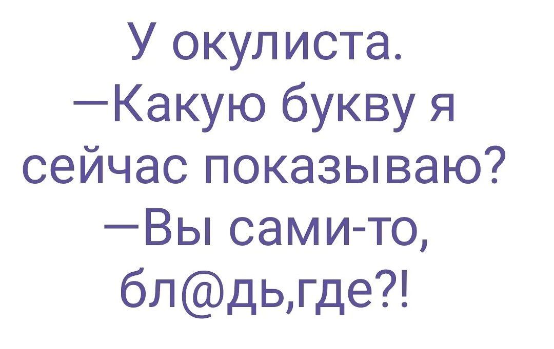 У окулиста Какую букву я сейчас показываю Вы сами то блдьгде