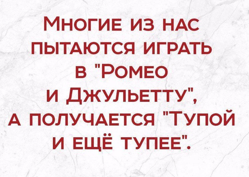 Многив из НАС ПЬТАЮТСЯ ИГРАТЬ в РОМЕО и джульвтту А ПОЛУЧАЕТСЯ Тупой и ЕЩЁ тупее