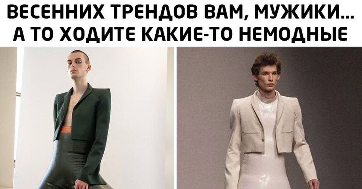 ВЕСЕННИХ ТРЕНДОВ ВАМ МУЖИКИ А ТО ХОДИТЕ КАКИЕ ТО НЕМОДНЫЕ
