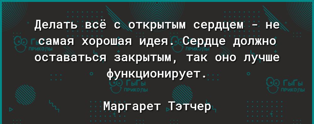Делать всё с открытым сердцем не самая хорошая идея Сердце должно оставаться закрытым так оно лучше функционирует Маргарет Тэтчер