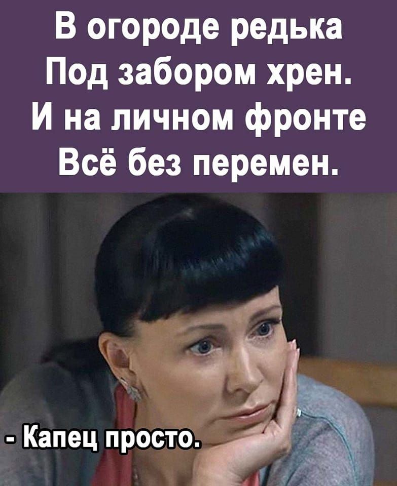 В огороде редька Под забором хрен И на личном фронте Всё без перемен