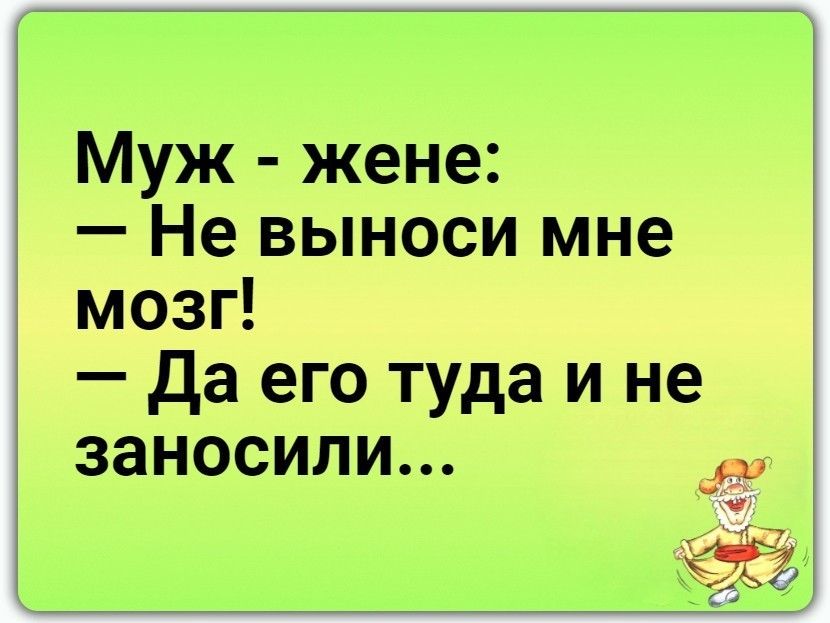 Муж жене Не выноси мне мозг да его туда и не заносили д16
